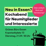 Neu in Essen? Oder einfach bock auf Vernetzung? Kochabend für Neumitglieder und Interessierte Grünes Büro Essen Kopstadtplatz 13 Dienstag 21.09. 18 Uhr Logo: Grüne Jugend Essen Logo: Grüne Hochschulgruppe Duisburg-Essen